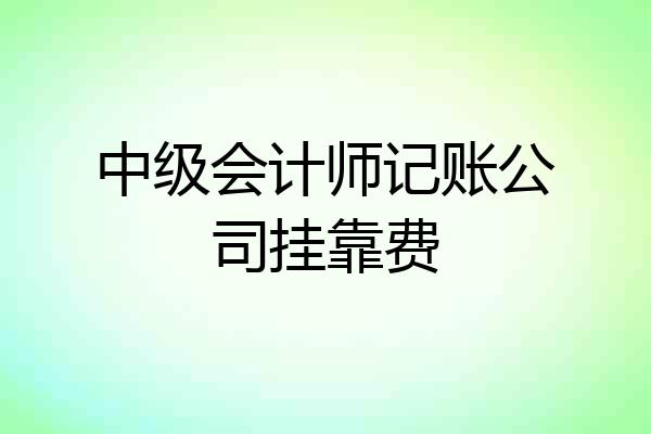 中级会计师记账公司挂靠费