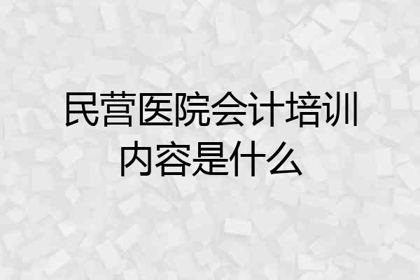 民营医院会计培训内容是什么
