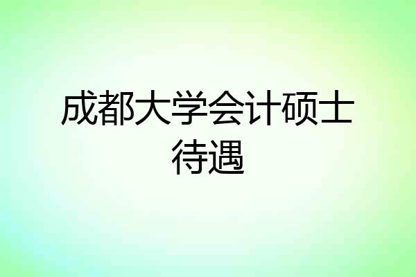 成都大学会计硕士待遇
