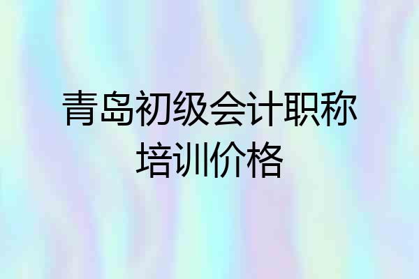 青岛初级会计职称培训价格
