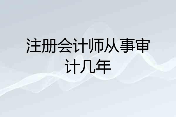 注册会计师从事审计几年