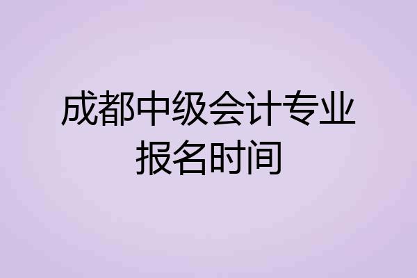 成都中级会计专业报名时间