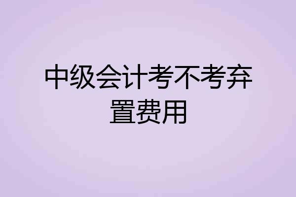 中级会计考不考弃置费用