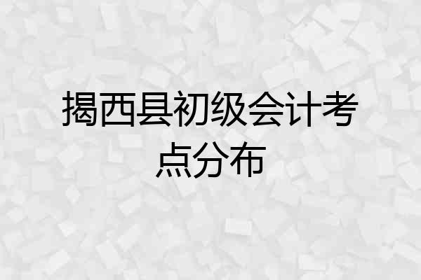 揭西县初级会计考点分布