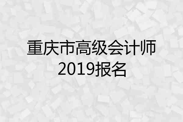 重庆市高级会计师2019报名