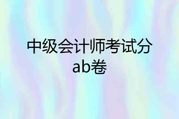 中级会计师考试分ab卷