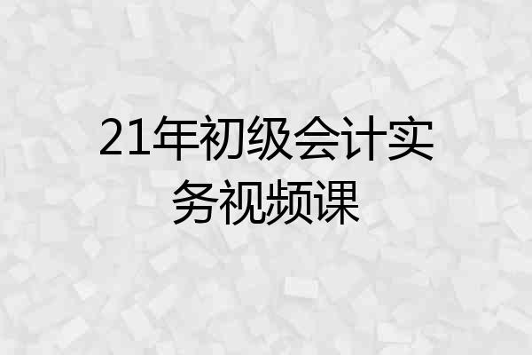 21年初级会计实务视频课