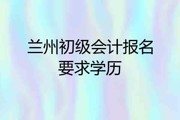 兰州初级会计报名要求学历