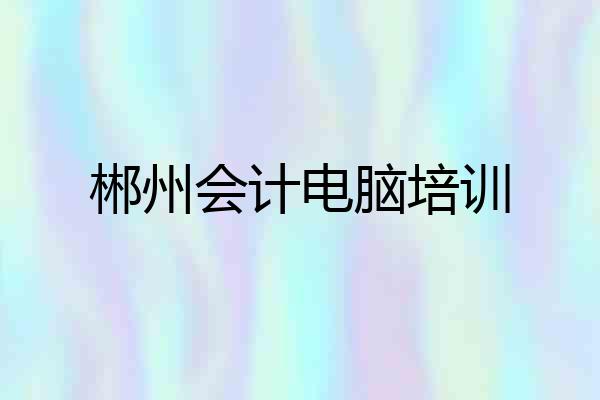 郴州会计电脑培训