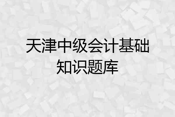 天津中级会计基础知识题库