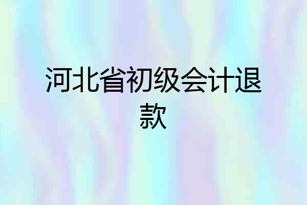 河北省初级会计退款