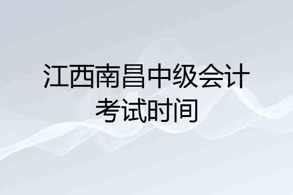 江西南昌中级会计考试时间