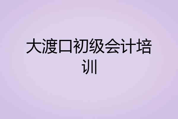 大渡口初级会计培训