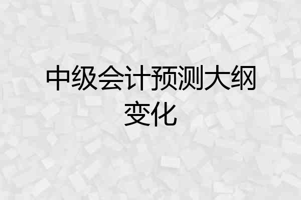 中级会计预测大纲变化