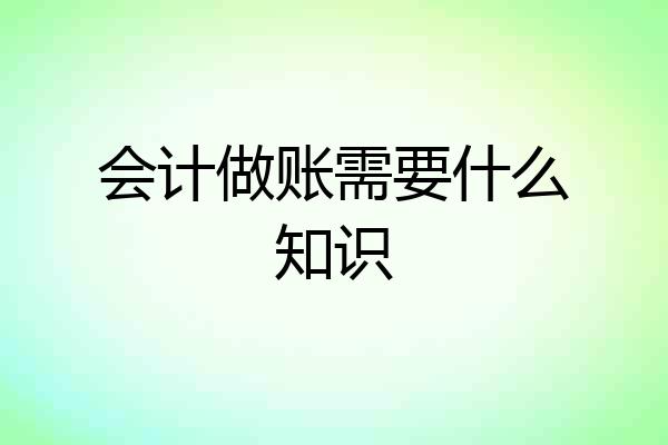 会计做账需要什么知识
