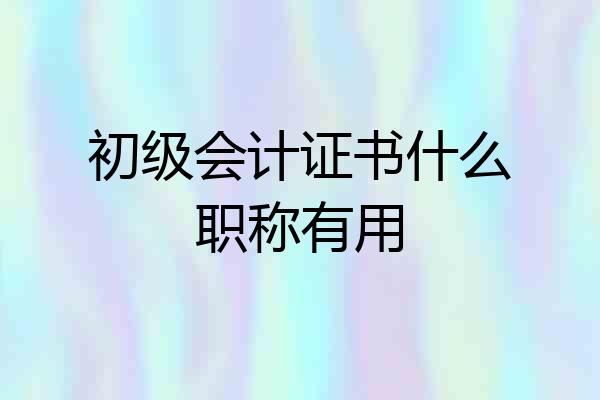 初级会计证书什么职称有用
