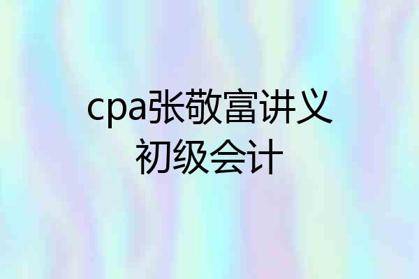 cpa张敬富讲义初级会计