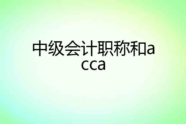 中级会计职称和acca