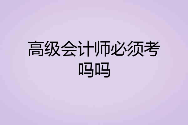 高级会计师必须考吗吗