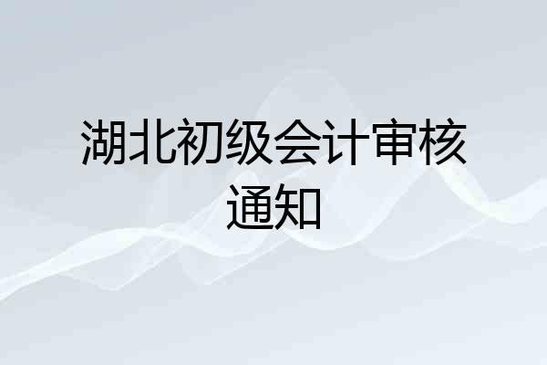 湖北初级会计审核通知