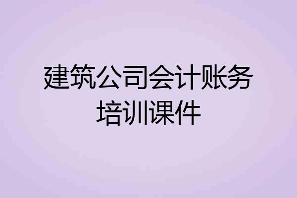 建筑公司会计账务培训课件