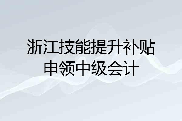 浙江技能提升补贴申领中级会计