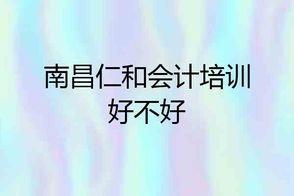 南昌仁和会计培训好不好