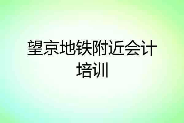 望京地铁附近会计培训