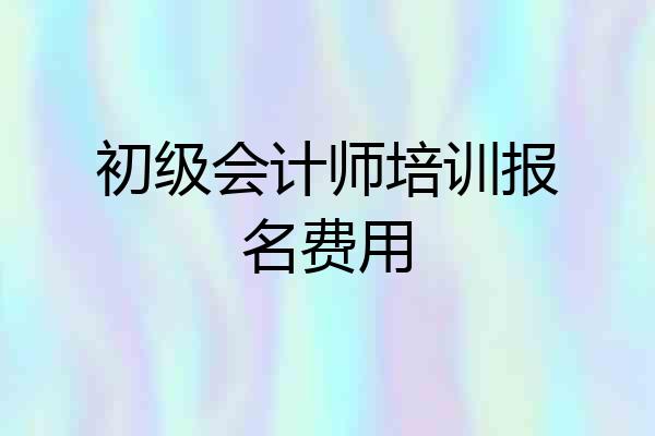 初级会计师培训报名费用