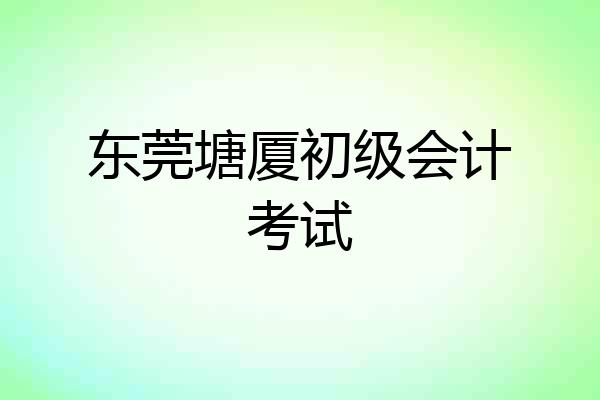 东莞塘厦初级会计考试