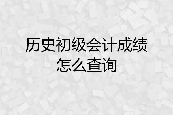 历史初级会计成绩怎么查询