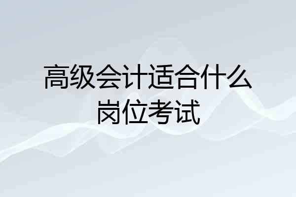 高级会计适合什么岗位考试
