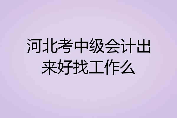 河北考中级会计出来好找工作么