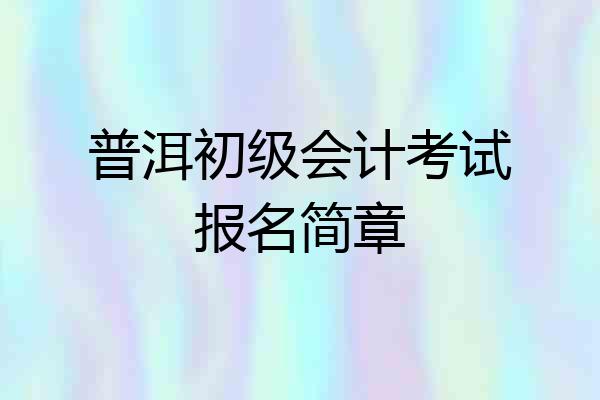 普洱初级会计考试报名简章