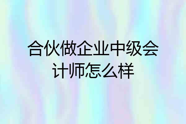 合伙做企业中级会计师怎么样