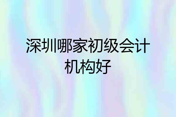 深圳哪家初级会计机构好