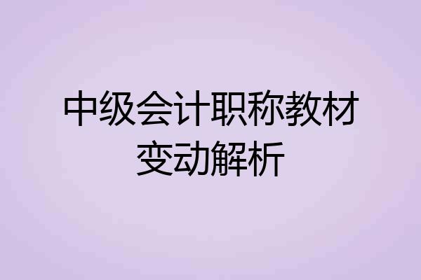 中级会计职称教材变动解析
