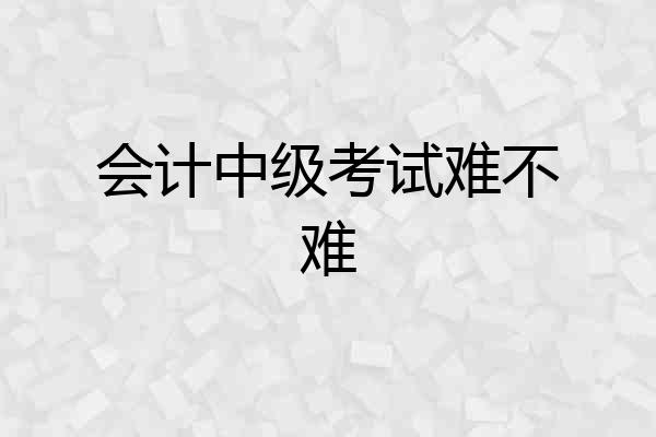 会计中级考试难不难