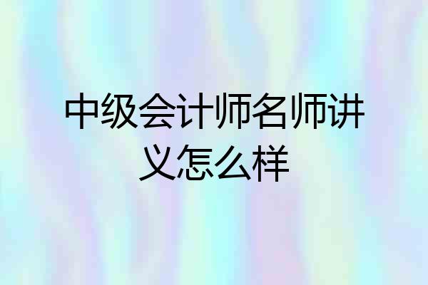 中级会计师名师讲义怎么样