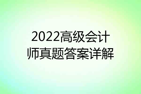 2022高级会计师真题答案详解