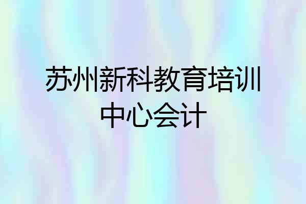 苏州新科教育培训中心会计