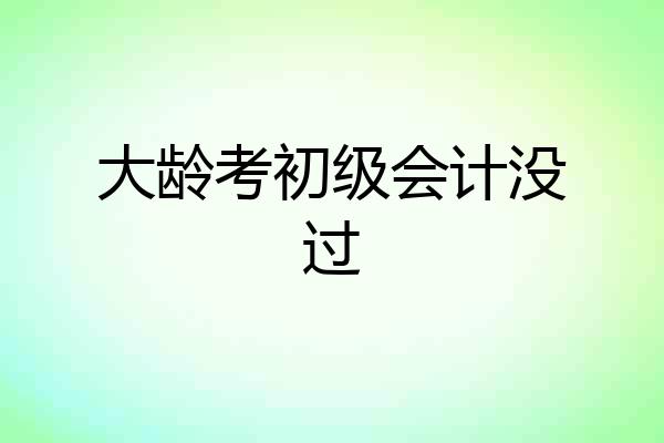 大龄考初级会计没过