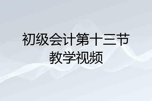 初级会计第十三节教学视频