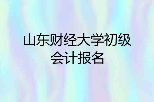山东财经大学初级会计报名