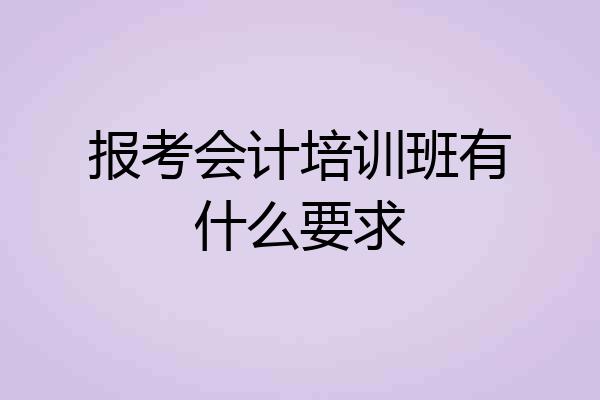 报考会计培训班有什么要求