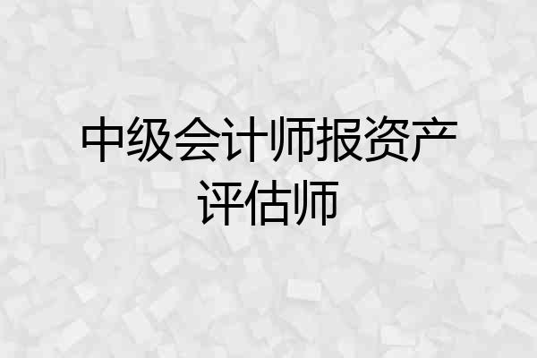 中级会计师报资产评估师
