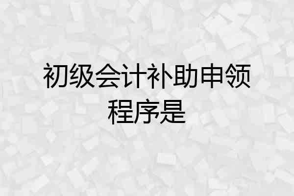 初级会计补助申领程序是