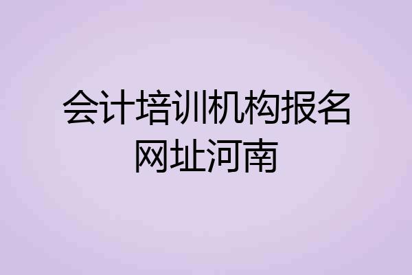 会计培训机构报名网址河南