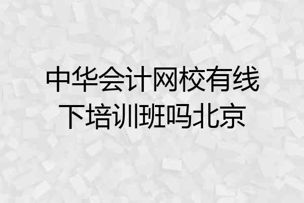 中华会计网校有线下培训班吗北京