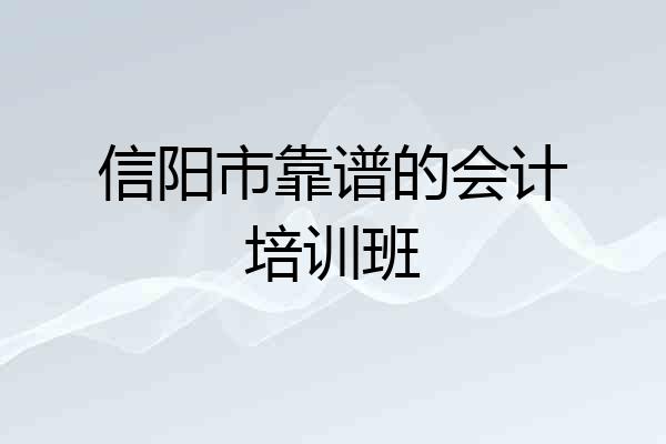 信阳市靠谱的会计培训班